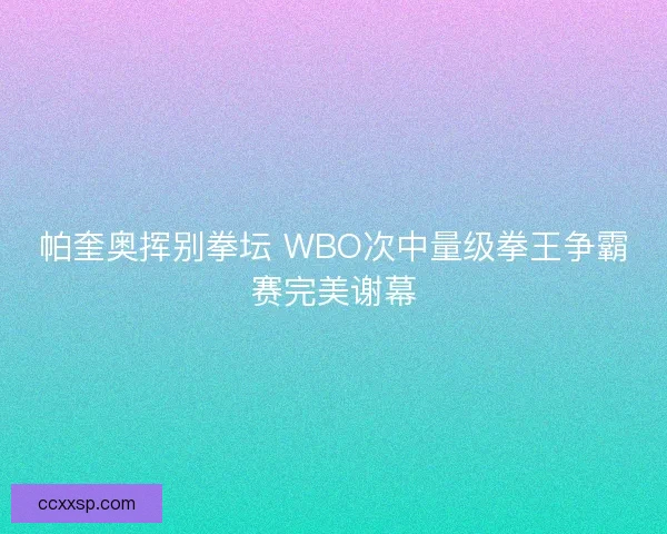 帕奎奥挥别拳坛 WBO次中量级拳王争霸赛完美谢幕