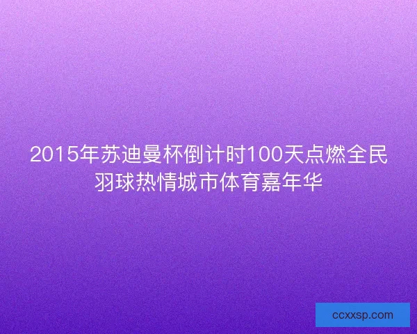 2015年苏迪曼杯倒计时100天点燃全民羽球热情城市体育嘉年华