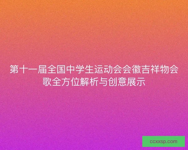 第十一届全国中学生运动会会徽吉祥物会歌全方位解析与创意展示