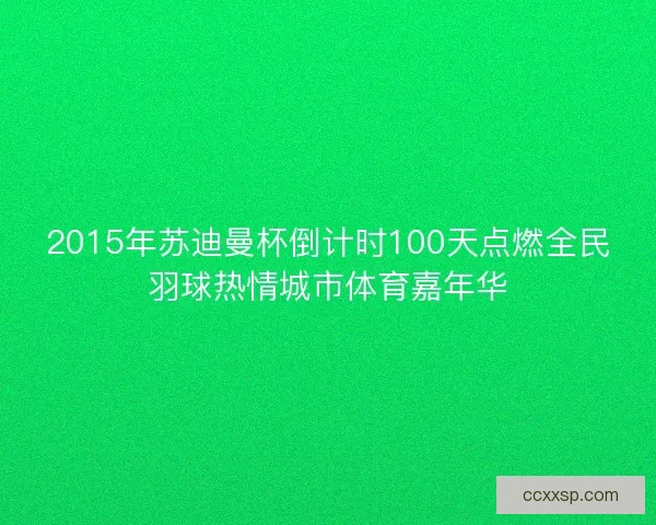 2015年苏迪曼杯倒计时100天点燃全民羽球热情城市体育嘉年华