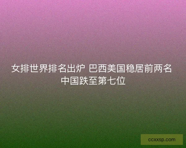 女排世界排名出炉 巴西美国稳居前两名 中国跌至第七位
