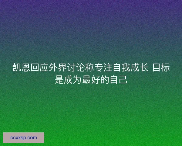 凯恩回应外界讨论称专注自我成长 目标是成为最好的自己